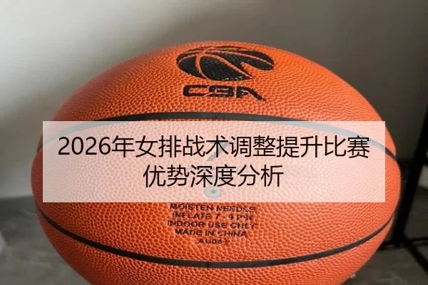 2026年女排战术调整提升比赛优势深度分析